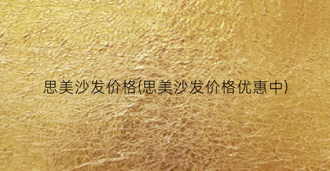 思美沙发价格(思美沙发价格优惠中)