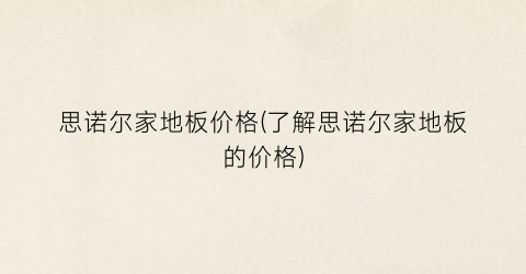 思诺尔家地板价格(了解思诺尔家地板的价格)