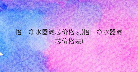 怡口净水器滤芯价格表(怡口净水器滤芯价格表)