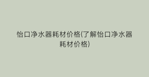 怡口净水器耗材价格(了解怡口净水器耗材价格)