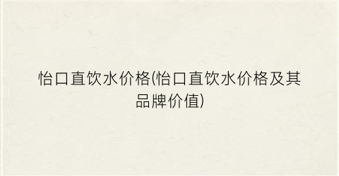 怡口直饮水价格(怡口直饮水价格及其品牌价值)