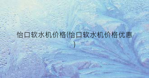 怡口软水机价格(怡口软水机价格优惠)