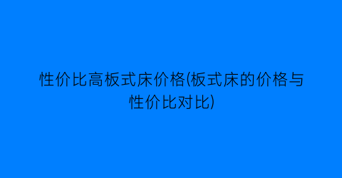 性价比高板式床价格(板式床的价格与性价比对比)