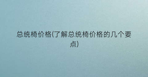 “总统椅价格(了解总统椅价格的几个要点)
