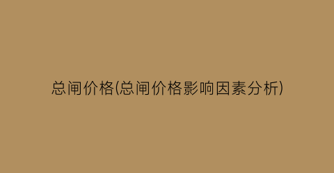 总闸价格(总闸价格影响因素分析)