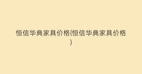 恒信华典家具价格(恒信华典家具价格)