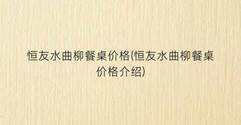 恒友水曲柳餐桌价格(恒友水曲柳餐桌价格介绍)