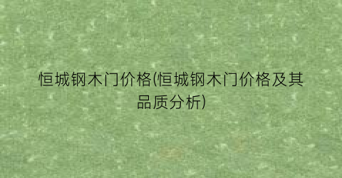 恒城钢木门价格(恒城钢木门价格及其品质分析)