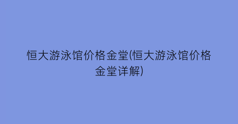 恒大游泳馆价格金堂(恒大游泳馆价格金堂详解)