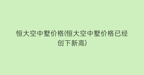 恒大空中墅价格(恒大空中墅价格已经创下新高)