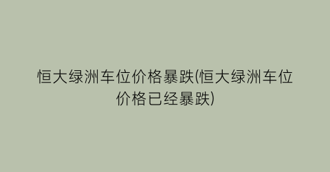 恒大绿洲车位价格暴跌(恒大绿洲车位价格已经暴跌)
