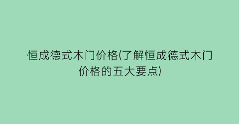 恒成德式木门价格(了解恒成德式木门价格的五大要点)