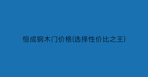 恒成钢木门价格(选择性价比之王)