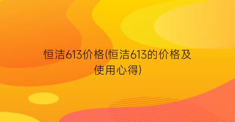 恒洁613价格(恒洁613的价格及使用心得)