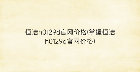 恒洁h0129d官网价格(掌握恒洁h0129d官网价格)