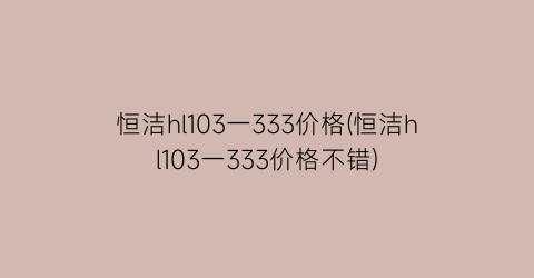恒洁hl103一333价格(恒洁hl103一333价格不错)