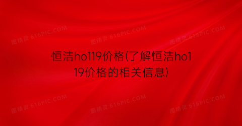 恒洁ho119价格(了解恒洁ho119价格的相关信息)