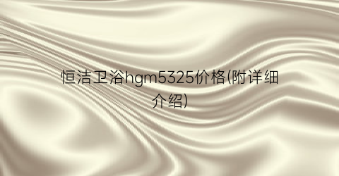 恒洁卫浴hgm5325价格(附详细介绍)