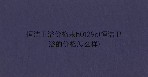 恒洁卫浴价格表h0129d(恒洁卫浴的价格怎么样)