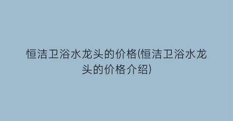 恒洁卫浴水龙头的价格(恒洁卫浴水龙头的价格介绍)