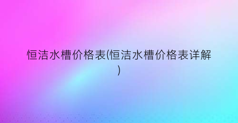 恒洁水槽价格表(恒洁水槽价格表详解)