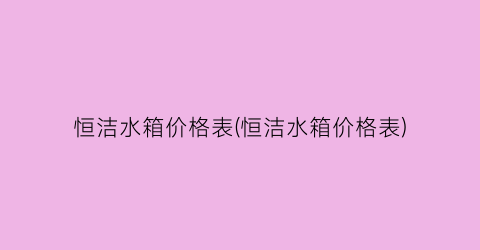 恒洁水箱价格表(恒洁水箱价格表)