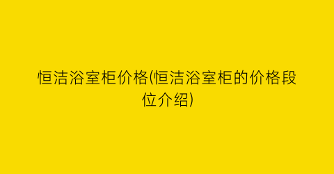 恒洁浴室柜价格(恒洁浴室柜的价格段位介绍)