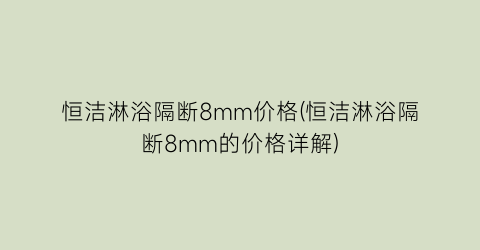 恒洁淋浴隔断8mm价格(恒洁淋浴隔断8mm的价格详解)