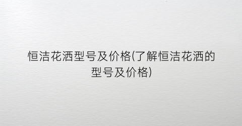 恒洁花洒型号及价格(了解恒洁花洒的型号及价格)