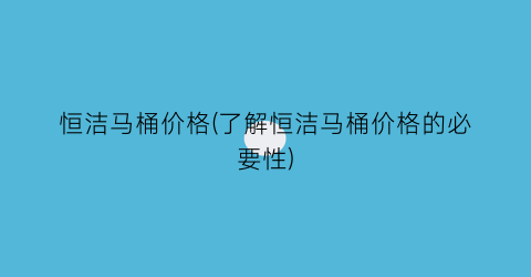 恒洁马桶价格(了解恒洁马桶价格的必要性)