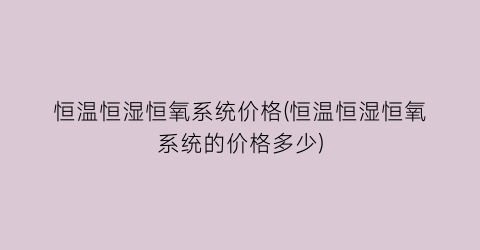 恒温恒湿恒氧系统价格(恒温恒湿恒氧系统的价格多少)