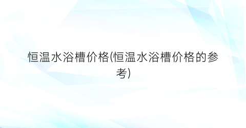 恒温水浴槽价格(恒温水浴槽价格的参考)