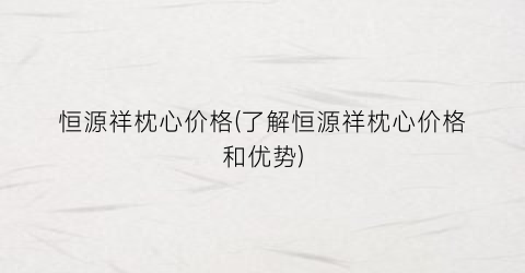 恒源祥枕心价格(了解恒源祥枕心价格和优势)