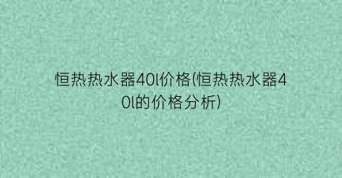 恒热热水器40l价格(恒热热水器40l的价格分析)