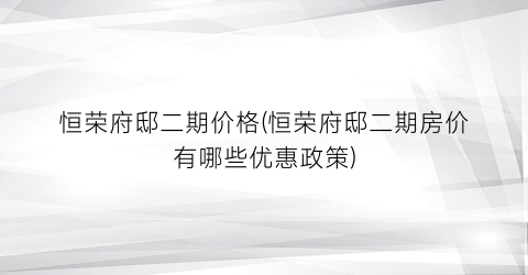 恒荣府邸二期价格(恒荣府邸二期房价有哪些优惠政策)