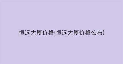 恒远大厦价格(恒远大厦价格公布)