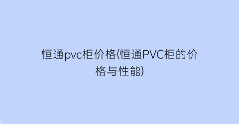 恒通pvc柜价格(恒通PVC柜的价格与性能)