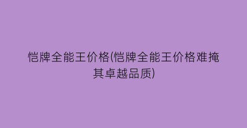 恺牌全能王价格(恺牌全能王价格难掩其卓越品质)
