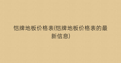 恺牌地板价格表(恺牌地板价格表的最新信息)