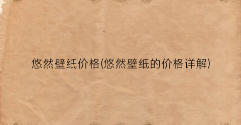 悠然壁纸价格(悠然壁纸的价格详解)