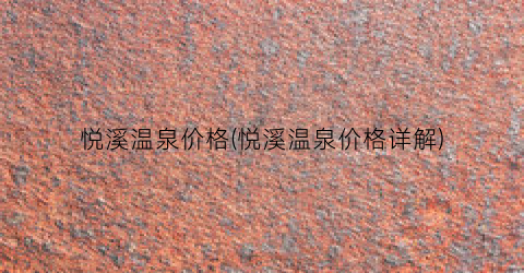 悦溪温泉价格(悦溪温泉价格详解)