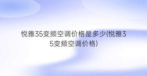 悦雅35变频空调价格是多少(悦雅35变频空调价格)