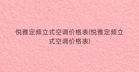 悦雅定频立式空调价格表(悦雅定频立式空调价格表)