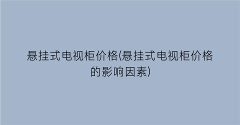 悬挂式电视柜价格(悬挂式电视柜价格的影响因素)