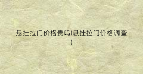 悬挂拉门价格贵吗(悬挂拉门价格调查)