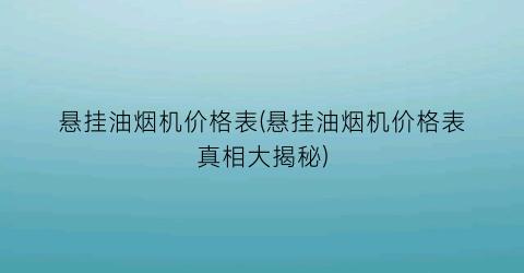 悬挂油烟机价格表(悬挂油烟机价格表真相大揭秘)