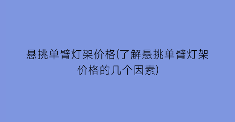 悬挑单臂灯架价格(了解悬挑单臂灯架价格的几个因素)