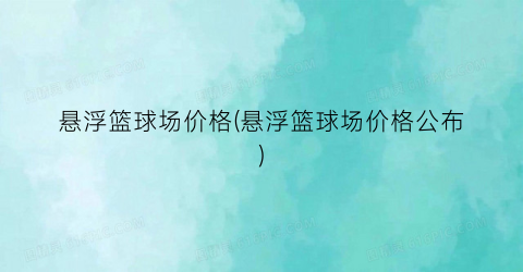 悬浮篮球场价格(悬浮篮球场价格公布)