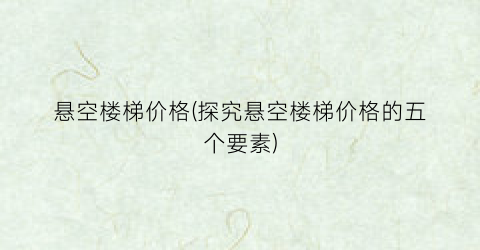 悬空楼梯价格(探究悬空楼梯价格的五个要素)