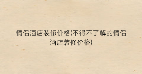 “情侣酒店装修价格(不得不了解的情侣酒店装修价格)